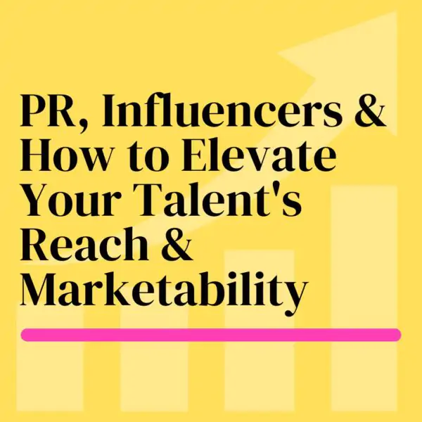 PR, Influencers & How to Elevate Your Talent’s Reach & Marketability